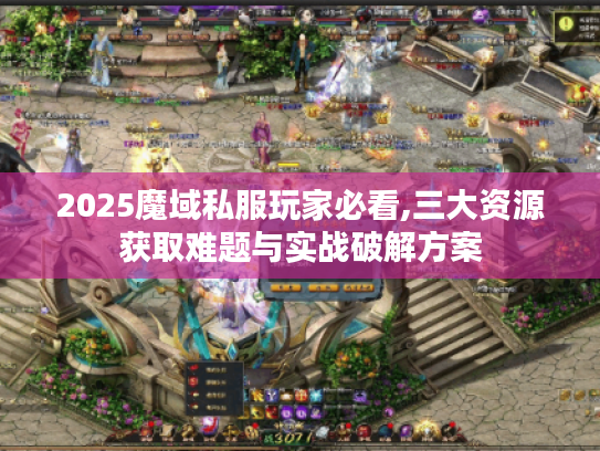 2025魔域私服玩家必看,三大资源获取难题与实战破解方案