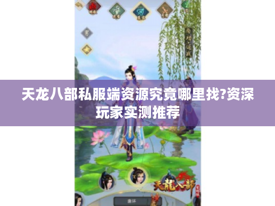 天龙八部私服端资源究竟哪里找?资深玩家实测推荐