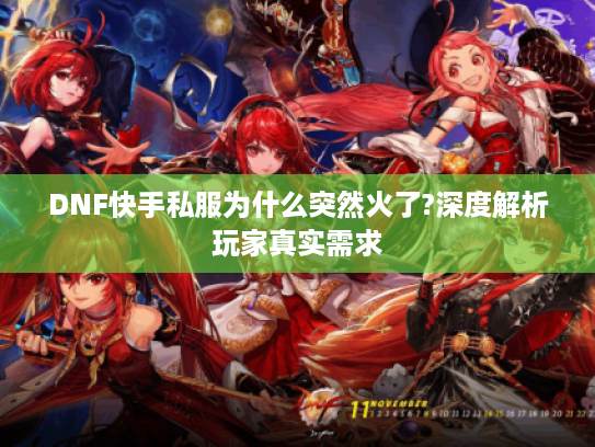 DNF快手私服为什么突然火了?深度解析玩家真实需求 DNF快手私服为什么突然火了?深度解析玩家真实需求