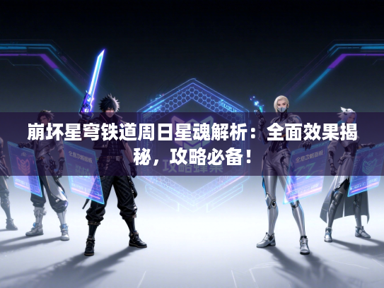 崩坏星穹铁道周日星魂解析：全面效果揭秘，攻略必备！