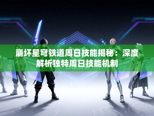 崩坏星穹铁道周日技能揭秘：深度解析独特周日技能机制