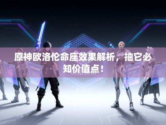 原神欧洛伦命座效果解析，抽它必知价值点！