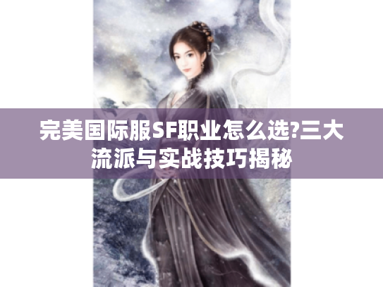 完美国际服SF职业怎么选?三大流派与实战技巧揭秘