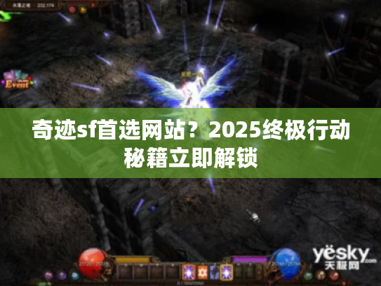 奇迹sf首选网站？2025终极行动秘籍立即解锁