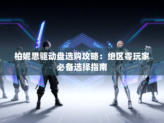 柏妮思驱动盘选购攻略：绝区零玩家必备选择指南