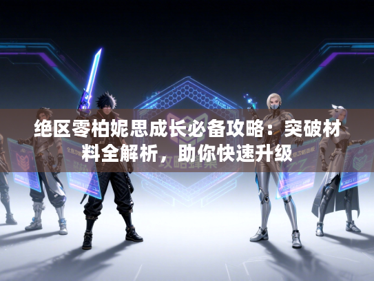 绝区零柏妮思成长必备攻略：突破材料全解析，助你快速升级