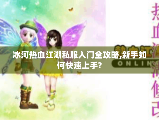 冰河热血江湖私服入门全攻略,新手如何快速上手? 冰河热血江湖私服入门全攻略,新手如何快速上手?