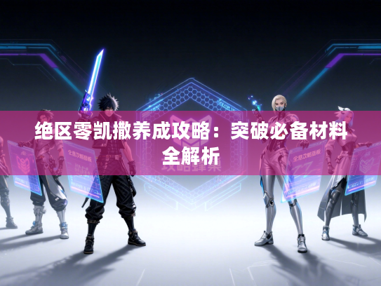 绝区零凯撒养成攻略：突破必备材料全解析