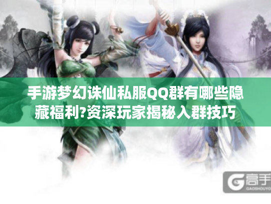 手游梦幻诛仙私服QQ群有哪些隐藏福利?资深玩家揭秘入群技巧 手游梦幻诛仙私服QQ群有哪些隐藏福利?资深玩家揭秘入群技巧