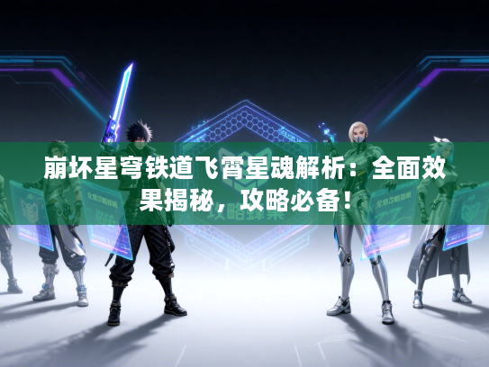 崩坏星穹铁道飞霄星魂解析：全面效果揭秘，攻略必备！