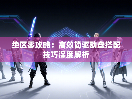 绝区零攻略：高效简驱动盘搭配技巧深度解析