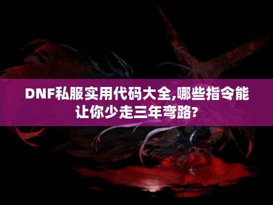 DNF私服实用代码大全,哪些指令能让你少走三年弯路?
