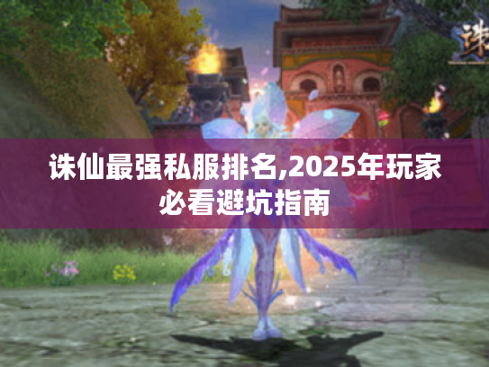 诛仙最强私服排名,2025年玩家必看避坑指南