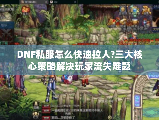 DNF私服怎么快速拉人?三大核心策略解决玩家流失难题