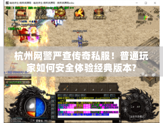 杭州网警严查传奇私服!普通玩家如何安全体验经典版本? 杭州网警严查传奇私服!普通玩家如何安全体验经典版本?