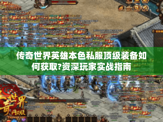 传奇世界英雄本色私服顶级装备如何获取?资深玩家实战指南