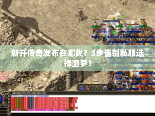 新开传奇发布在哪找？3步告别私服选择噩梦！