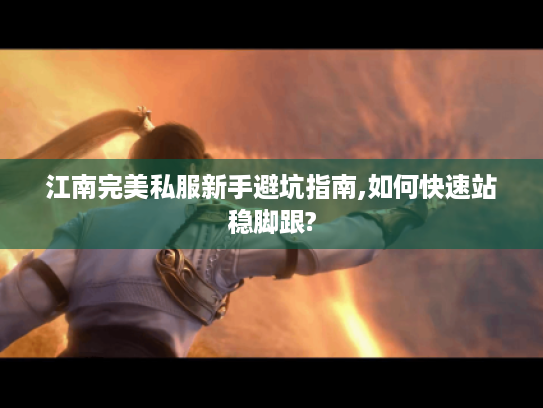 江南完美私服新手避坑指南,如何快速站稳脚跟?