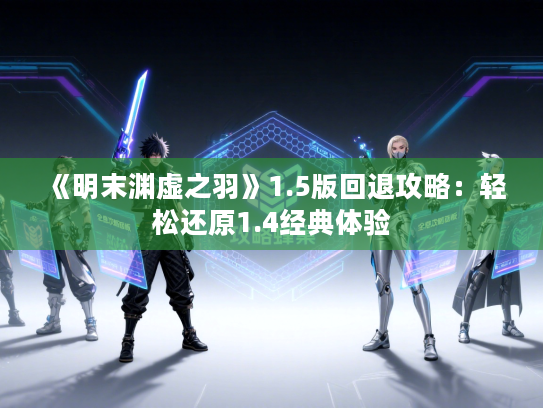 《明末渊虚之羽》1.5版回退攻略：轻松还原1.4经典体验