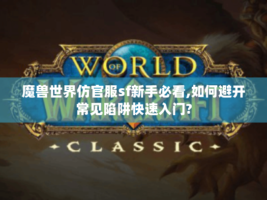魔兽世界仿官服sf新手必看,如何避开常见陷阱快速入门? 魔兽世界仿官服sf新手必看,如何避开常见陷阱快速入门?