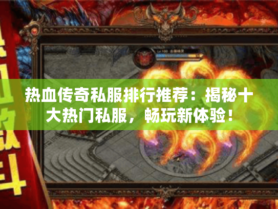 热血传奇私服排行推荐：揭秘十大热门私服，畅玩新体验！