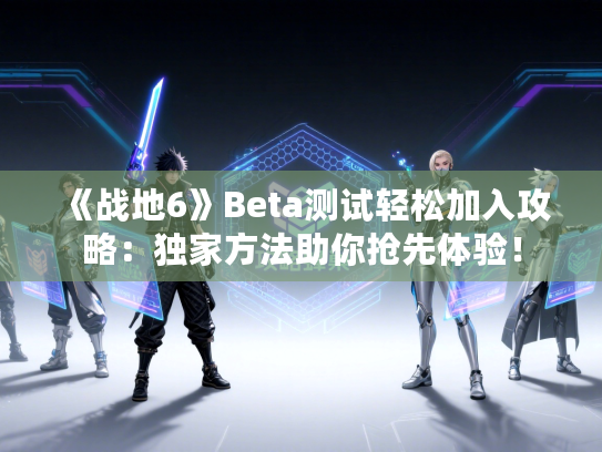 《战地6》Beta测试轻松加入攻略:独家方法助你抢先体验! 《战地6》Beta测试轻松加入攻略:独家方法助你抢先体验!
