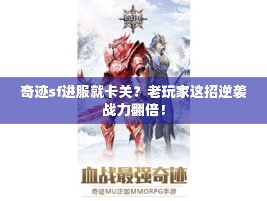 奇迹sf进服就卡关？老玩家这招逆袭战力翻倍！