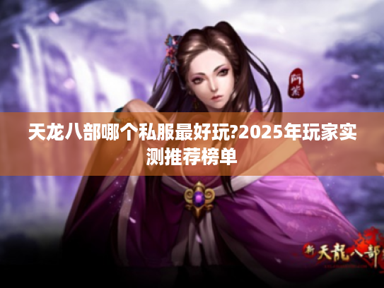 天龙八部哪个私服最好玩?2025年玩家实测推荐榜单