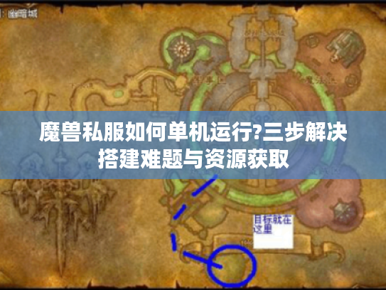 魔兽私服如何单机运行?三步解决搭建难题与资源获取
