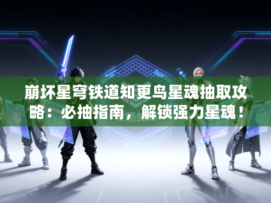 崩坏星穹铁道知更鸟星魂抽取攻略：必抽指南，解锁强力星魂！