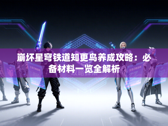 崩坏星穹铁道知更鸟养成攻略：必备材料一览全解析