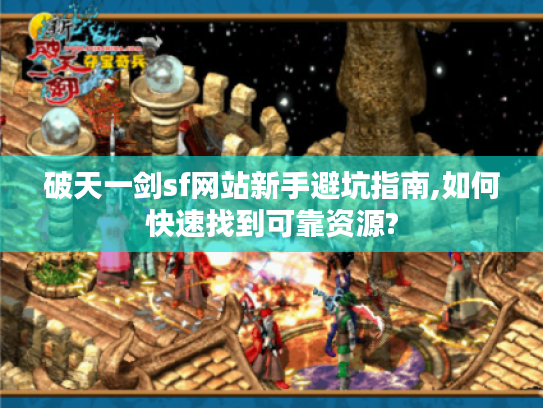 破天一剑sf网站新手避坑指南,如何快速找到可靠资源?