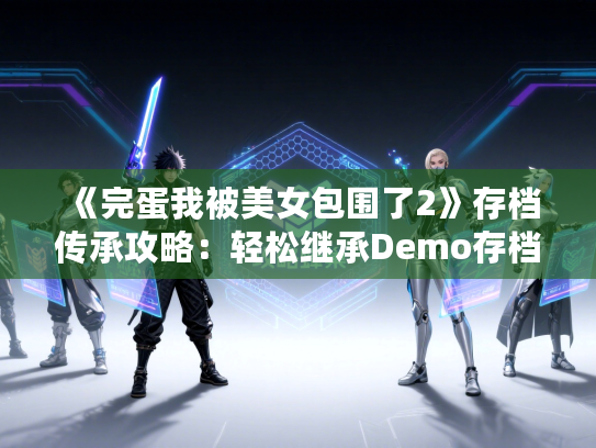 《完蛋我被美女包围了2》存档传承攻略：轻松继承Demo存档，解锁新玩法