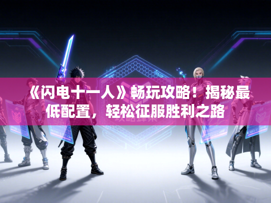 《闪电十一人》畅玩攻略！揭秘最低配置，轻松征服胜利之路