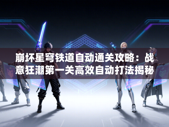 崩坏星穹铁道自动通关攻略：战意狂潮第一关高效自动打法揭秘
