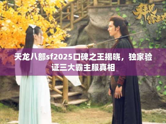 天龙八部sf2025口碑之王揭晓，独家验证三大霸主服真相