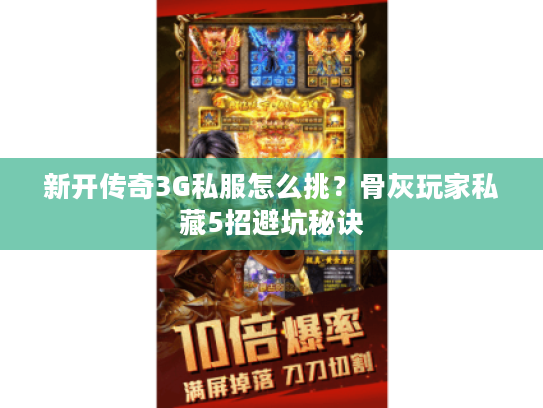 新开传奇3G私服怎么挑？骨灰玩家私藏5招避坑秘诀