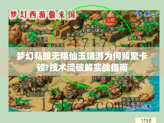 梦幻私服无限仙玉端游为何频繁卡顿?技术流破解实战指南