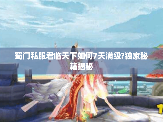蜀门私服君临天下如何7天满级?独家秘籍揭秘