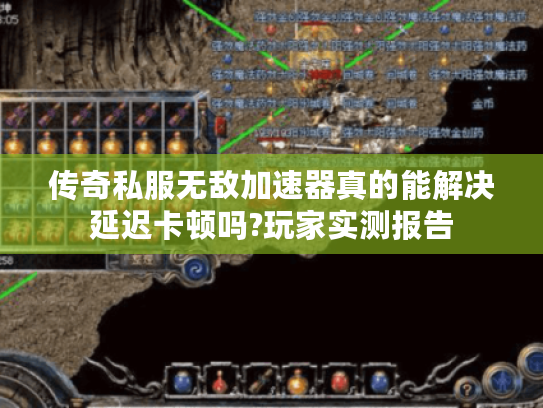 传奇私服无敌加速器真的能解决延迟卡顿吗?玩家实测报告