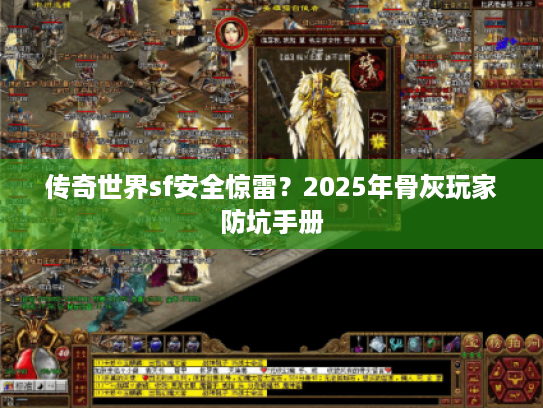 传奇世界sf安全惊雷？2025年骨灰玩家防坑手册