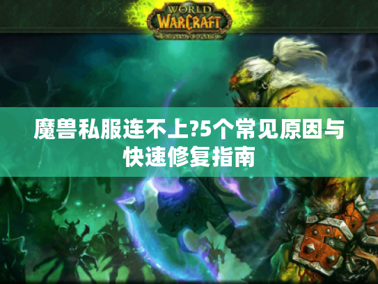 魔兽私服连不上?5个常见原因与快速修复指南 魔兽私服连不上?5个常见原因与快速修复指南