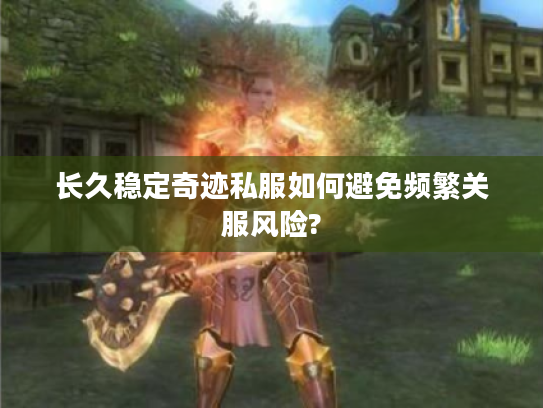 长久稳定奇迹私服如何避免频繁关服风险?