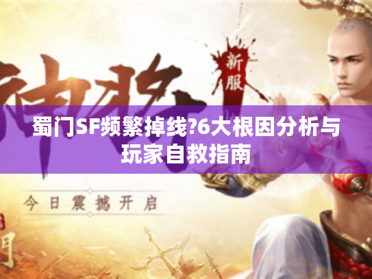 蜀门SF频繁掉线?6大根因分析与玩家自救指南