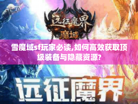 雪魔域sf玩家必读,如何高效获取顶级装备与隐藏资源?