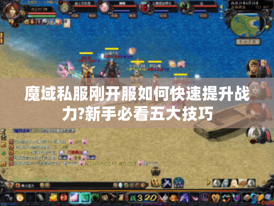 魔域私服刚开服如何快速提升战力?新手必看五大技巧