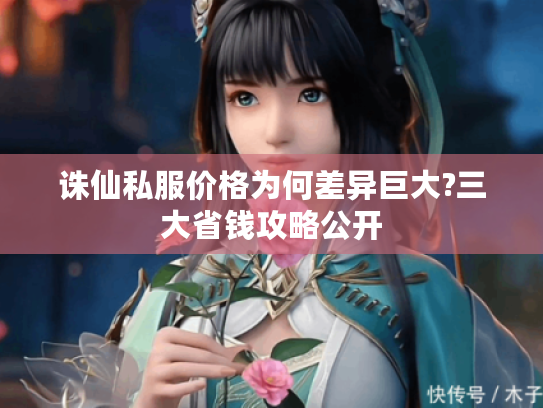 诛仙私服价格为何差异巨大?三大省钱攻略公开