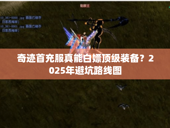 奇迹首充服真能白嫖顶级装备？2025年避坑路线图