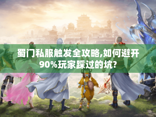 蜀门私服触发全攻略,如何避开90%玩家踩过的坑?