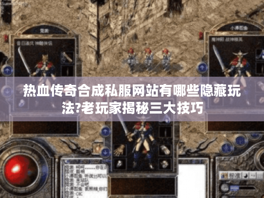 热血传奇合成私服网站有哪些隐藏玩法?老玩家揭秘三大技巧 热血传奇合成私服网站有哪些隐藏玩法?老玩家揭秘三大技巧